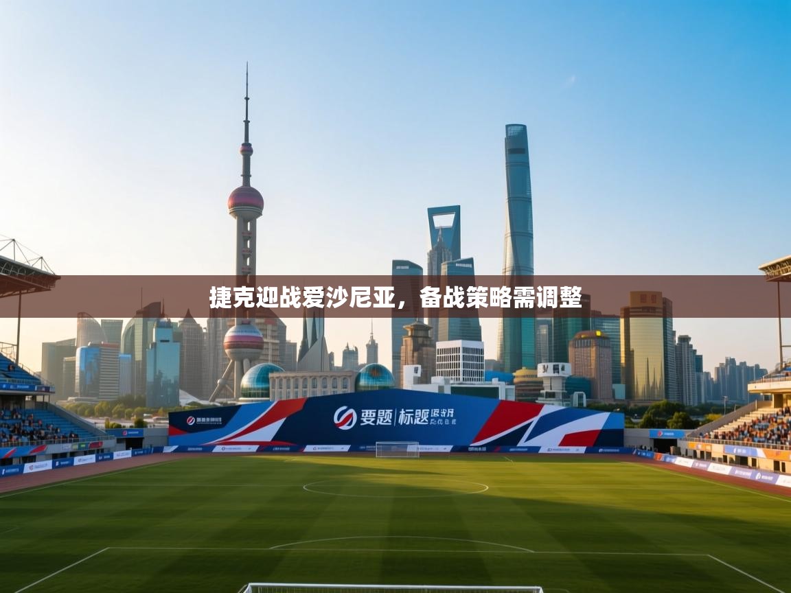 捷克迎战爱沙尼亚，备战策略需调整