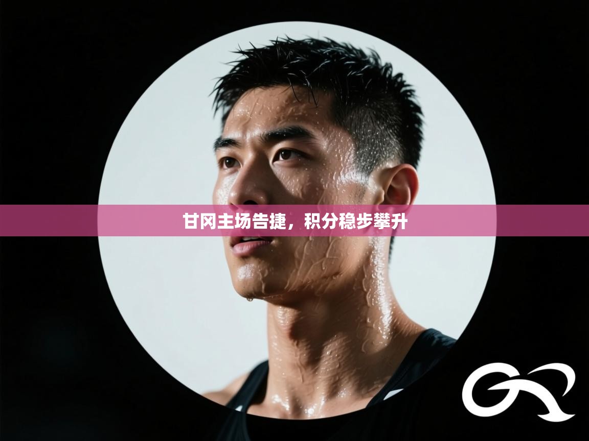 甘冈主场告捷，积分稳步攀升