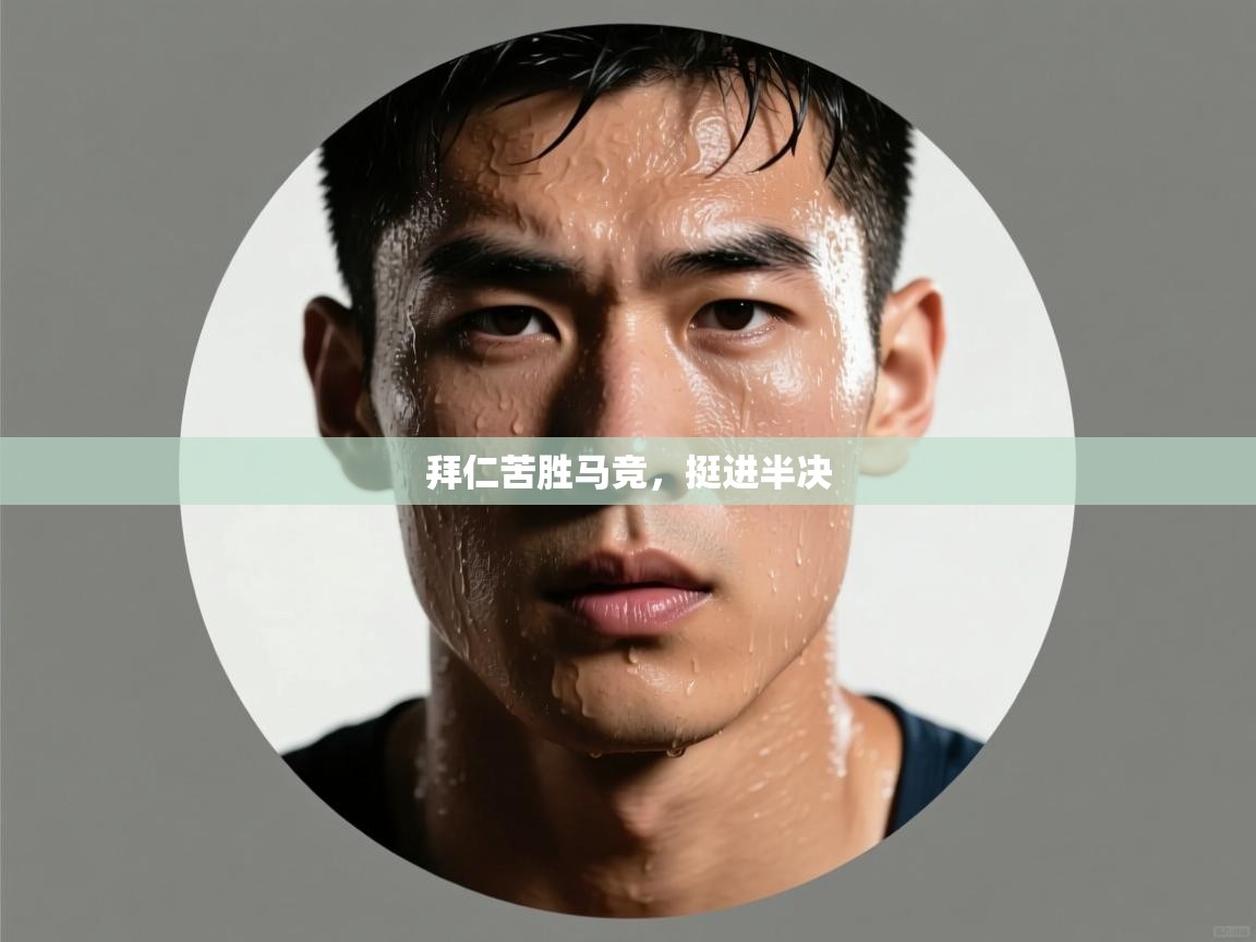 拜仁苦胜马竞，挺进半决