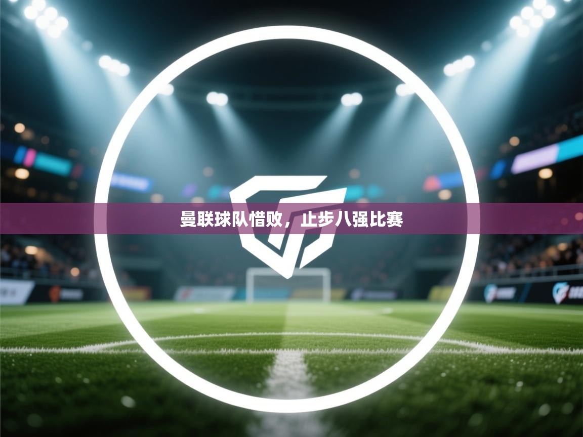 曼联球队惜败，止步八强比赛