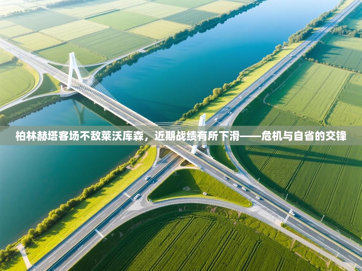 柏林赫塔客场不敌莱沃库森，近期战绩有所下滑——危机与自省的交锋