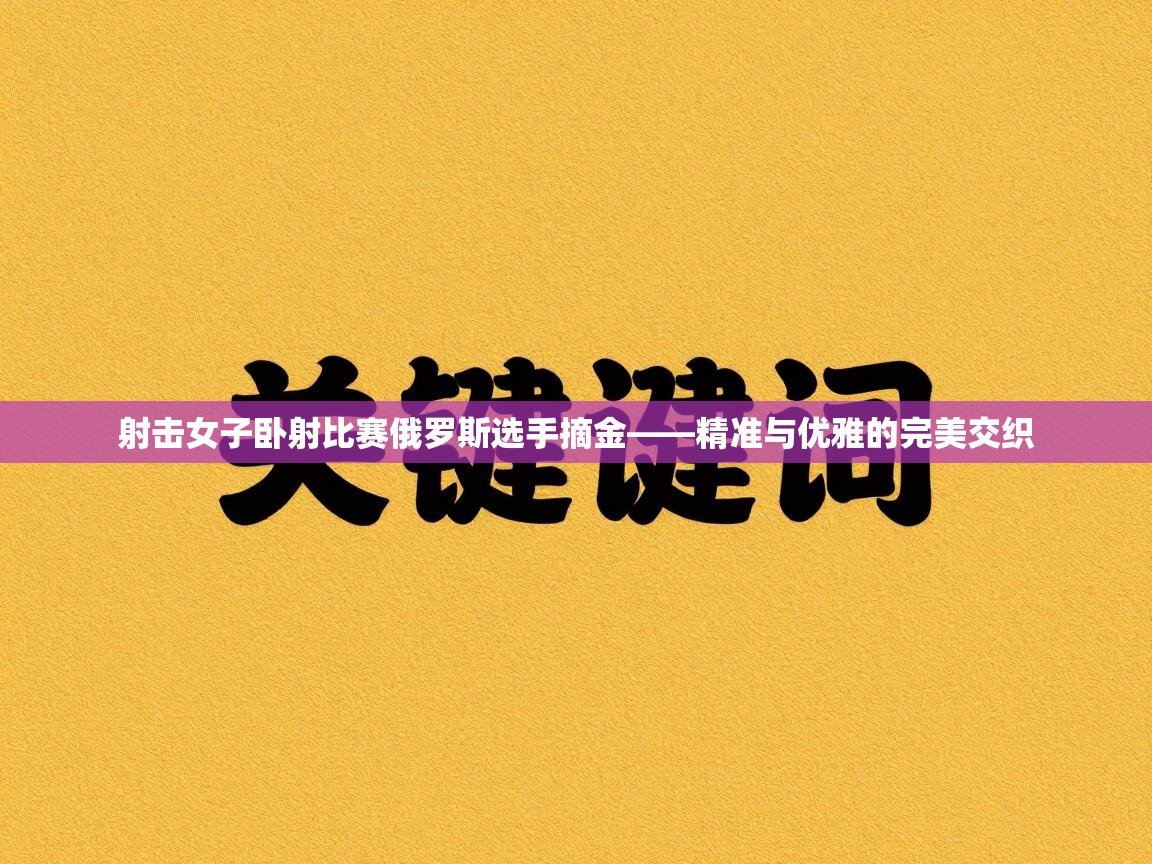 射击女子卧射比赛俄罗斯选手摘金——精准与优雅的完美交织  第1张