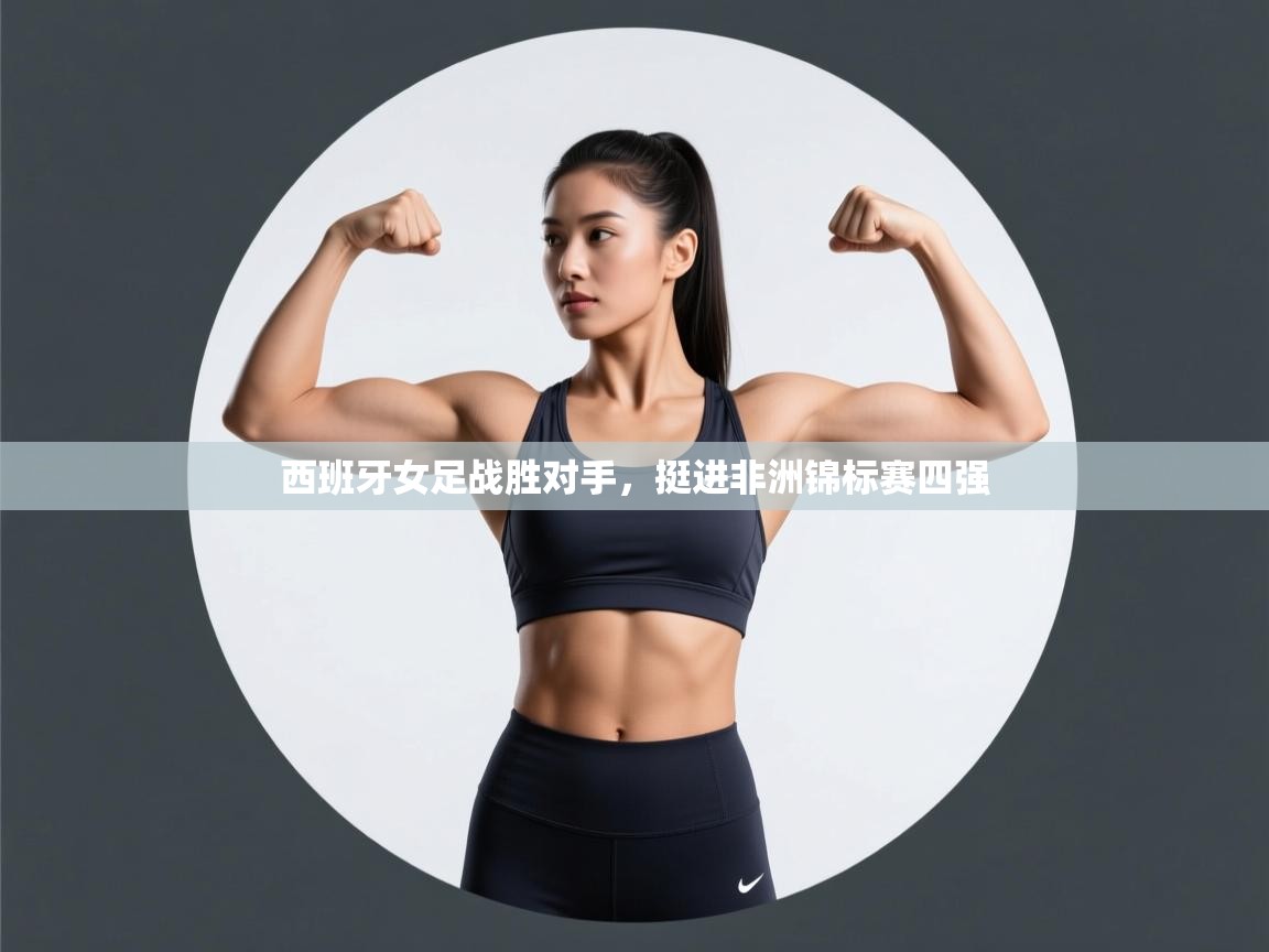 西班牙女足战胜对手,挺进非洲锦标赛四强 第2张